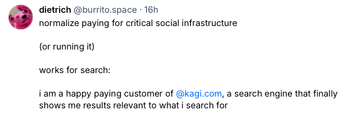 Social media post from dietrich at burrito.space reading: "normalize paying for critical social infrastructure (or running it) works for search: i am a happy paying customer of kagi.com, a search engine that finally shows me results relevant to what i search for"