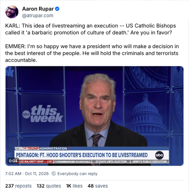 Aaron Rupar: KARL: This idea of livestreaming an execution -- US Catholic Bishops called it 'a barbaric promotion of culture of death.' Are you in favor?  EMMER: I'm so happy we have a president who will make a decision in the best interest of the people. He will hold the criminals and terrorists accountable.